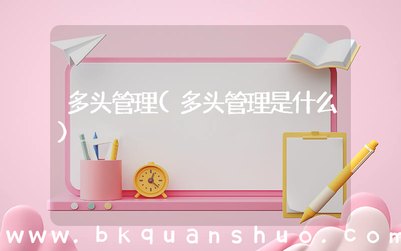 多头管理(多头管理是什么)