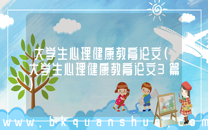 大学生心理健康教育论文(大学生心理健康教育论文3篇)