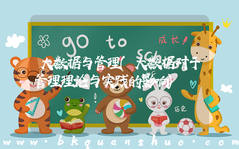 大数据与管理(大数据对于管理理论与实践的影响)