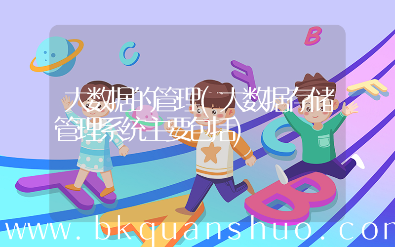 大数据的管理(大数据存储管理系统主要包括)