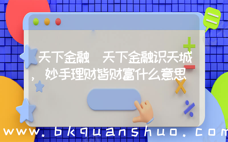 天下金融(天下金融识天城,妙手理财皆财富什么意思)