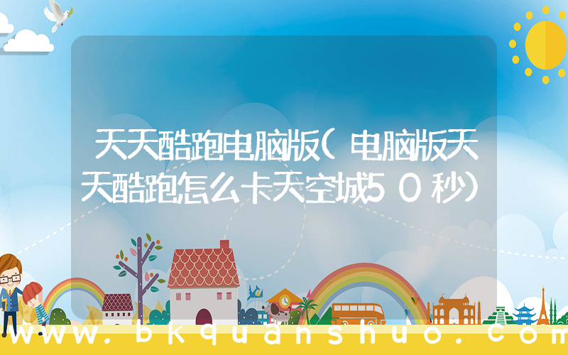 天天酷跑电脑版(电脑版天天酷跑怎么卡天空城50秒)
