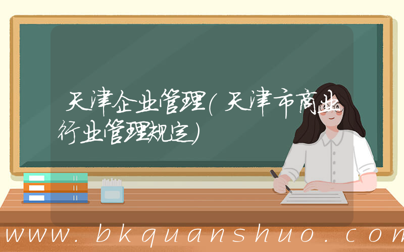 天津企业管理(天津市商业行业管理规定)