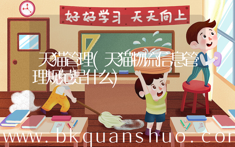 天猫管理(天猫物流信息管理规范是什么)