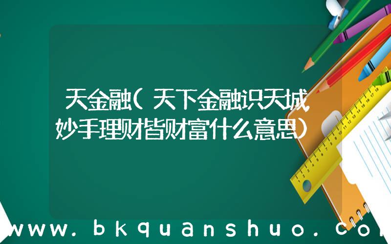 天金融(天下金融识天城,妙手理财皆财富什么意思)