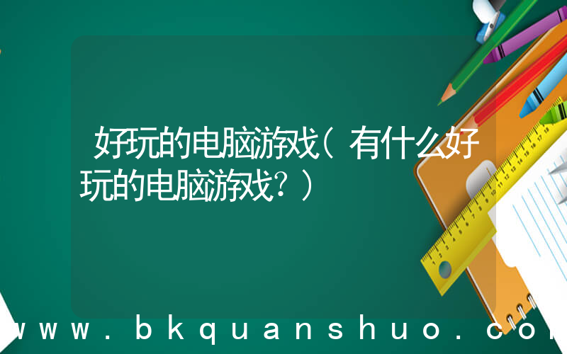 好玩的电脑游戏(有什么好玩的电脑游戏？)