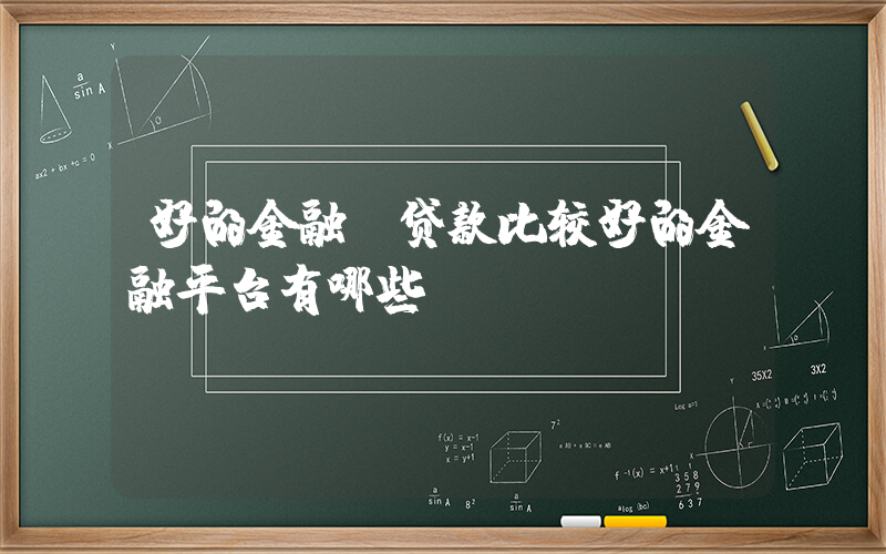 好的金融(贷款比较好的金融平台有哪些)