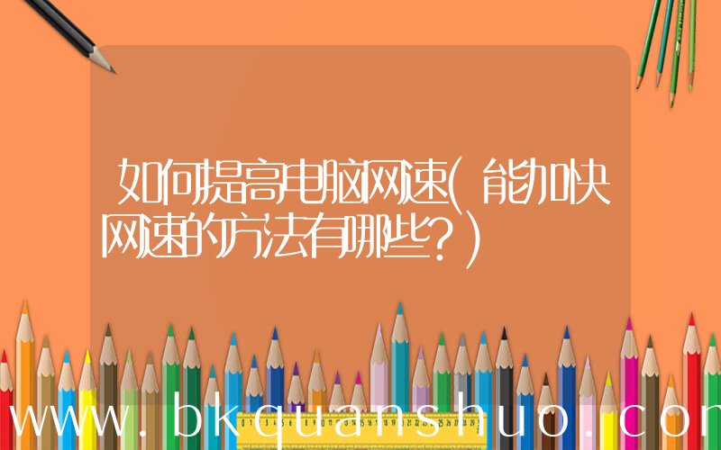 如何提高电脑网速(能加快网速的方法有哪些？)