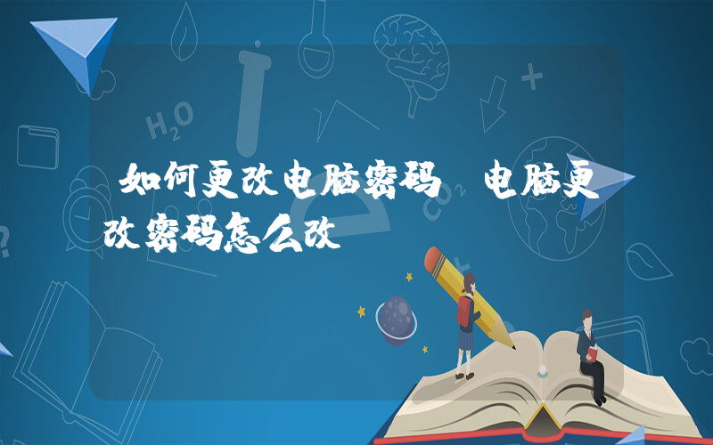 如何更改电脑密码(电脑更改密码怎么改)