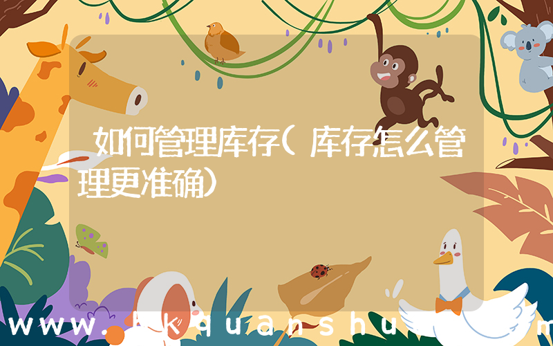 如何管理库存(库存怎么管理更准确)