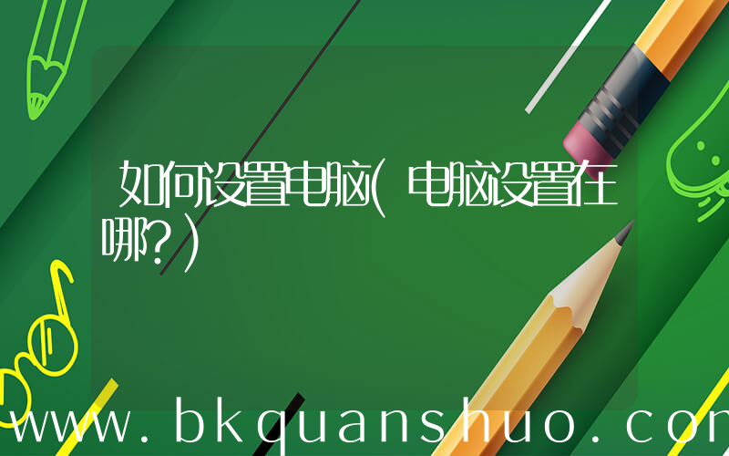 如何设置电脑(电脑设置在哪？)