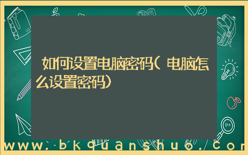 如何设置电脑密码(电脑怎么设置密码)