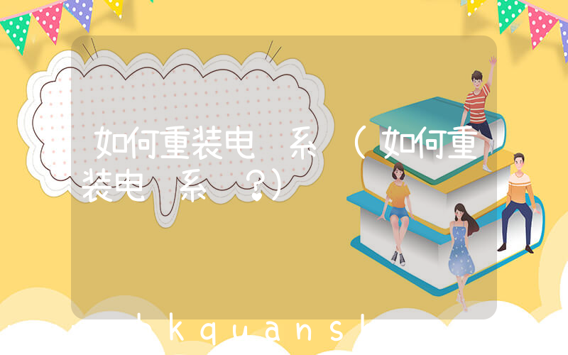 如何重装电脑系统(如何重装电脑系统？)