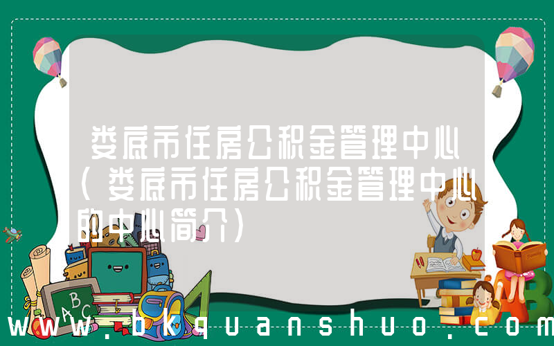 娄底市住房公积金管理中心(娄底市住房公积金管理中心的中心简介)