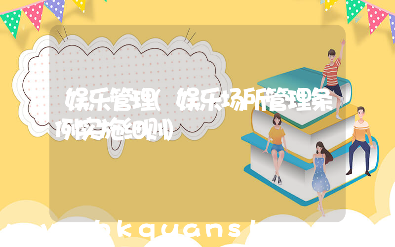 娱乐管理(娱乐场所管理条例实施细则)