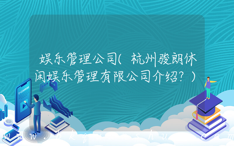 娱乐管理公司(杭州骏朗休闲娱乐管理有限公司介绍？)