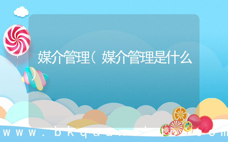 媒介管理(媒介管理是什么)