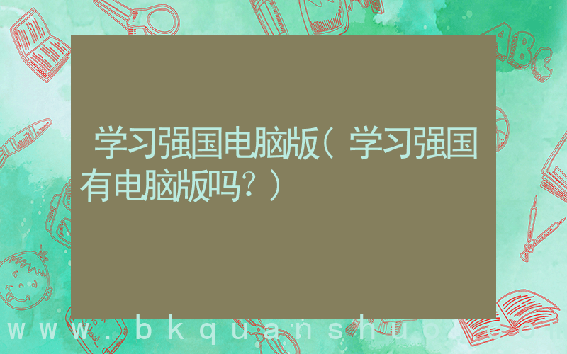 学习强国电脑版(学习强国有电脑版吗？)