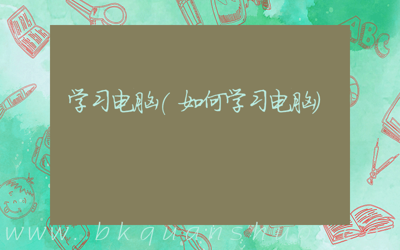 学习电脑(如何学习电脑)