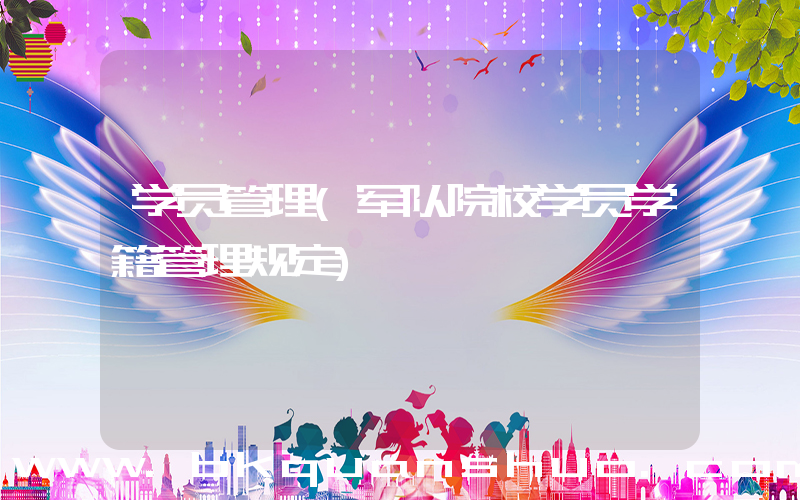 学员管理(军队院校学员学籍管理规定)