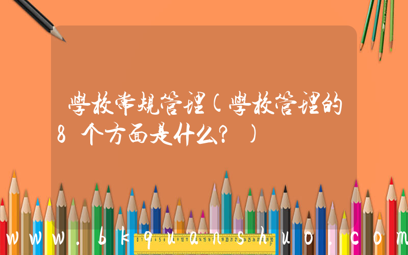 学校常规管理(学校管理的8个方面是什么？)