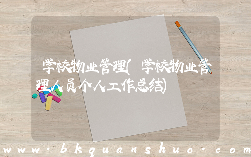 学校物业管理(学校物业管理人员个人工作总结)