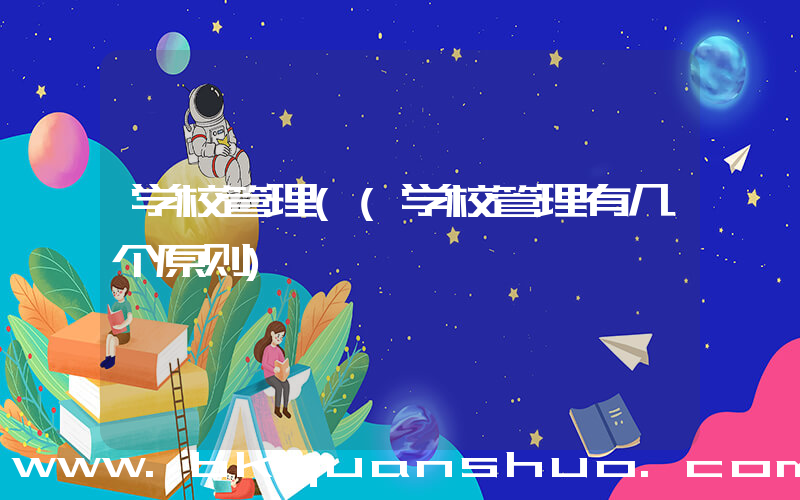 学校管理((学校管理有几个原则)