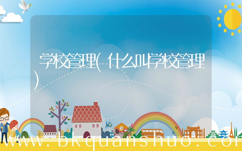 学校管理(什么叫学校管理)