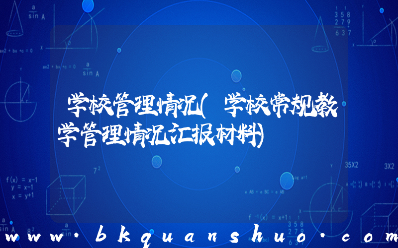 学校管理情况(学校常规教学管理情况汇报材料)