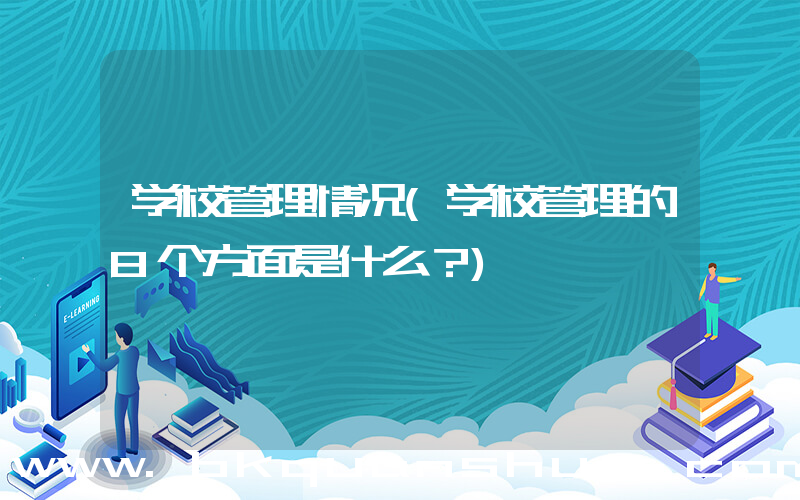 学校管理情况(学校管理的8个方面是什么？)