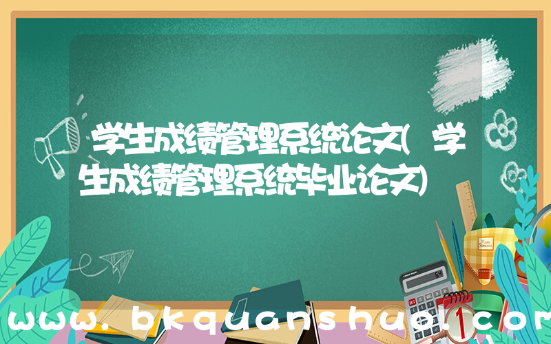 学生成绩管理系统论文(学生成绩管理系统毕业论文)