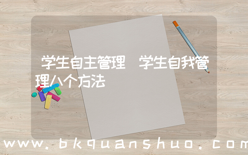 学生自主管理(学生自我管理八个方法)