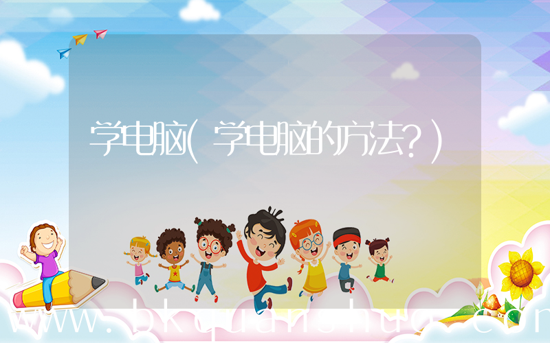 学电脑(学电脑的方法？)