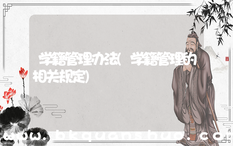 学籍管理办法(学籍管理的相关规定)