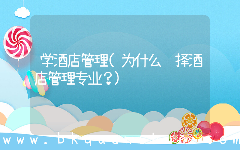 学酒店管理(为什么选择酒店管理专业？)