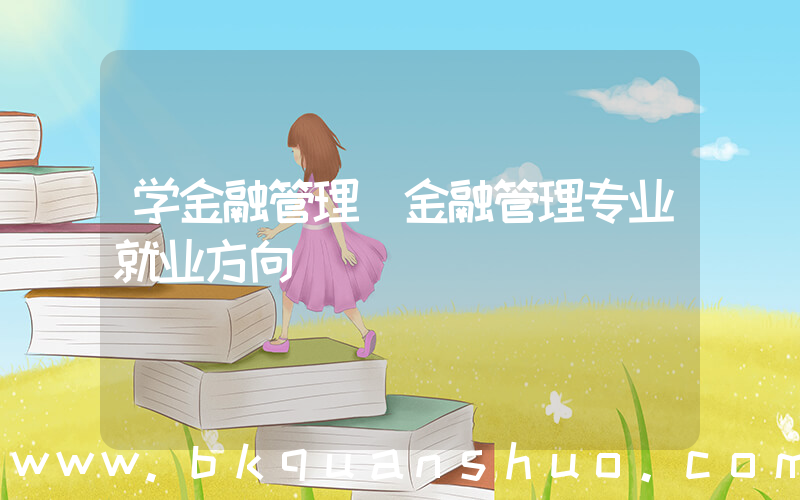 学金融管理(金融管理专业就业方向)
