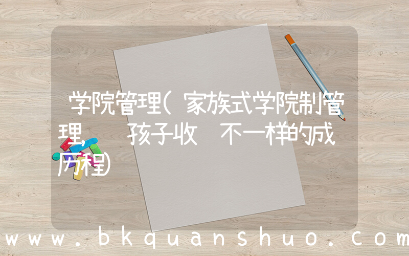 学院管理(家族式学院制管理，让孩子收获不一样的成长历程)