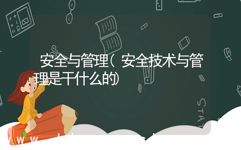 安全与管理(安全技术与管理是干什么的)
