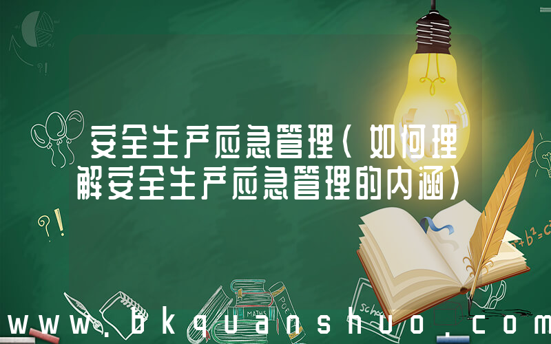 安全生产应急管理(如何理解安全生产应急管理的内涵)