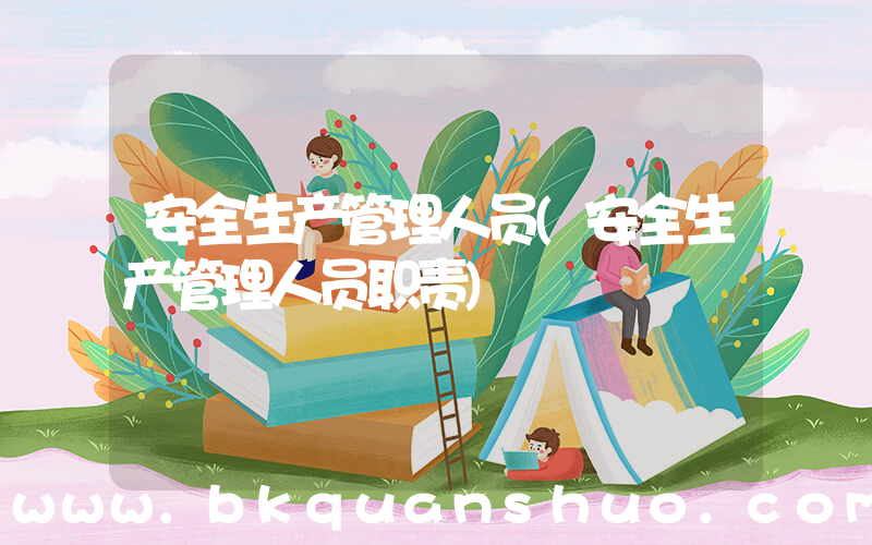 安全生产管理人员(安全生产管理人员职责)