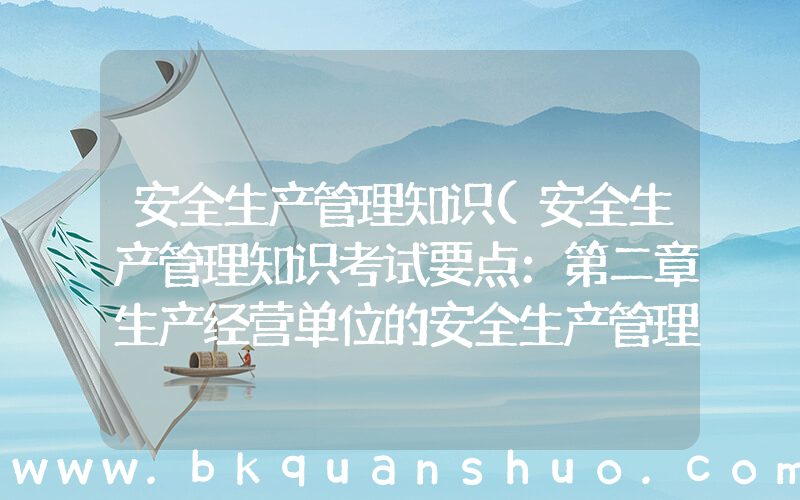 安全生产管理知识(安全生产管理知识考试要点：第二章生产经营单位的安全生产管理)