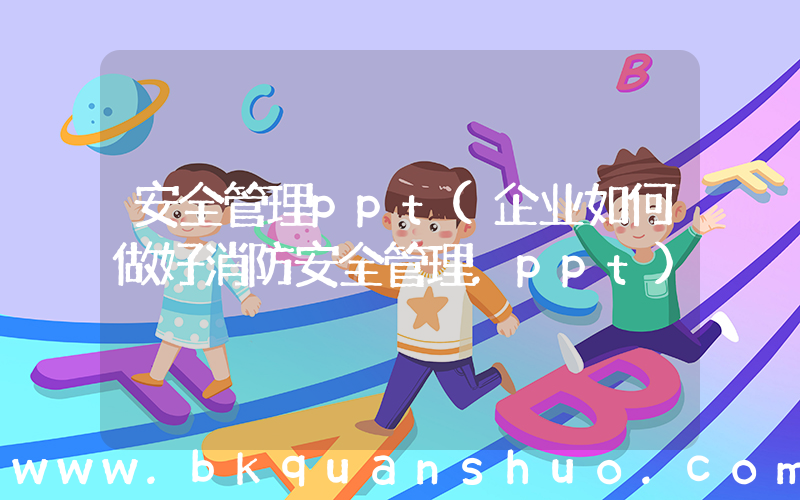 安全管理ppt(企业如何做好消防安全管理.ppt)