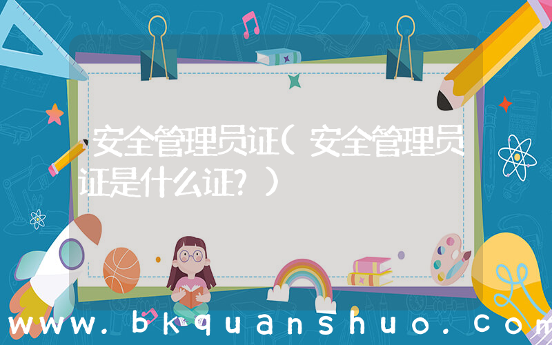 安全管理员证(安全管理员证是什么证？)