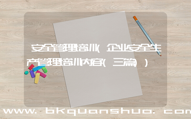 安全管理培训(企业安全生产管理培训内容(三篇))