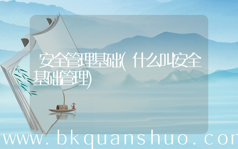 安全管理基础(什么叫安全基础管理)