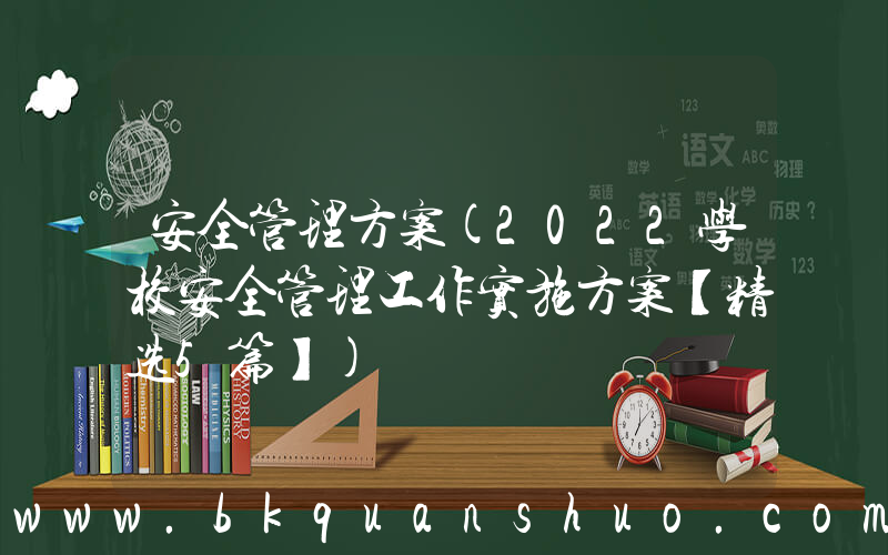 安全管理方案(2022学校安全管理工作实施方案【精选5篇】)