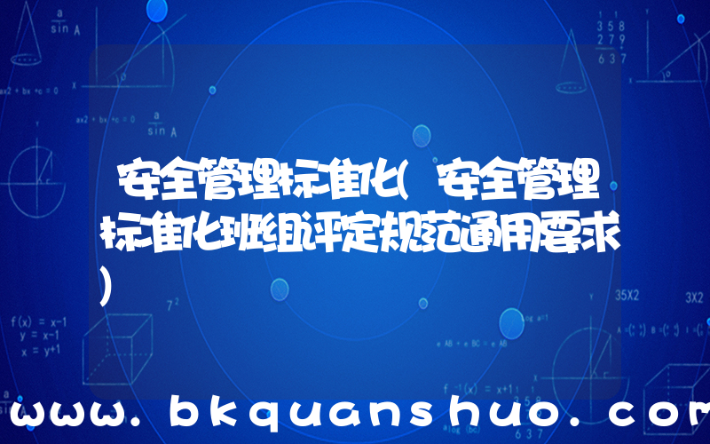 安全管理标准化(安全管理标准化班组评定规范通用要求)