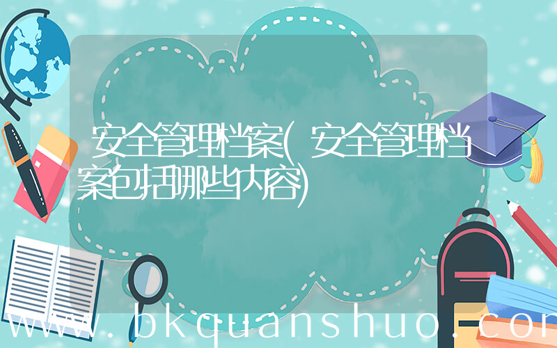 安全管理档案(安全管理档案包括哪些内容)