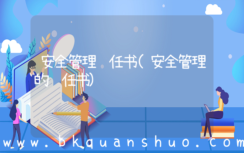 安全管理责任书(安全管理的责任书)