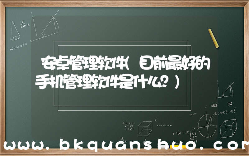 安卓管理软件(目前最好的手机管理软件是什么？)